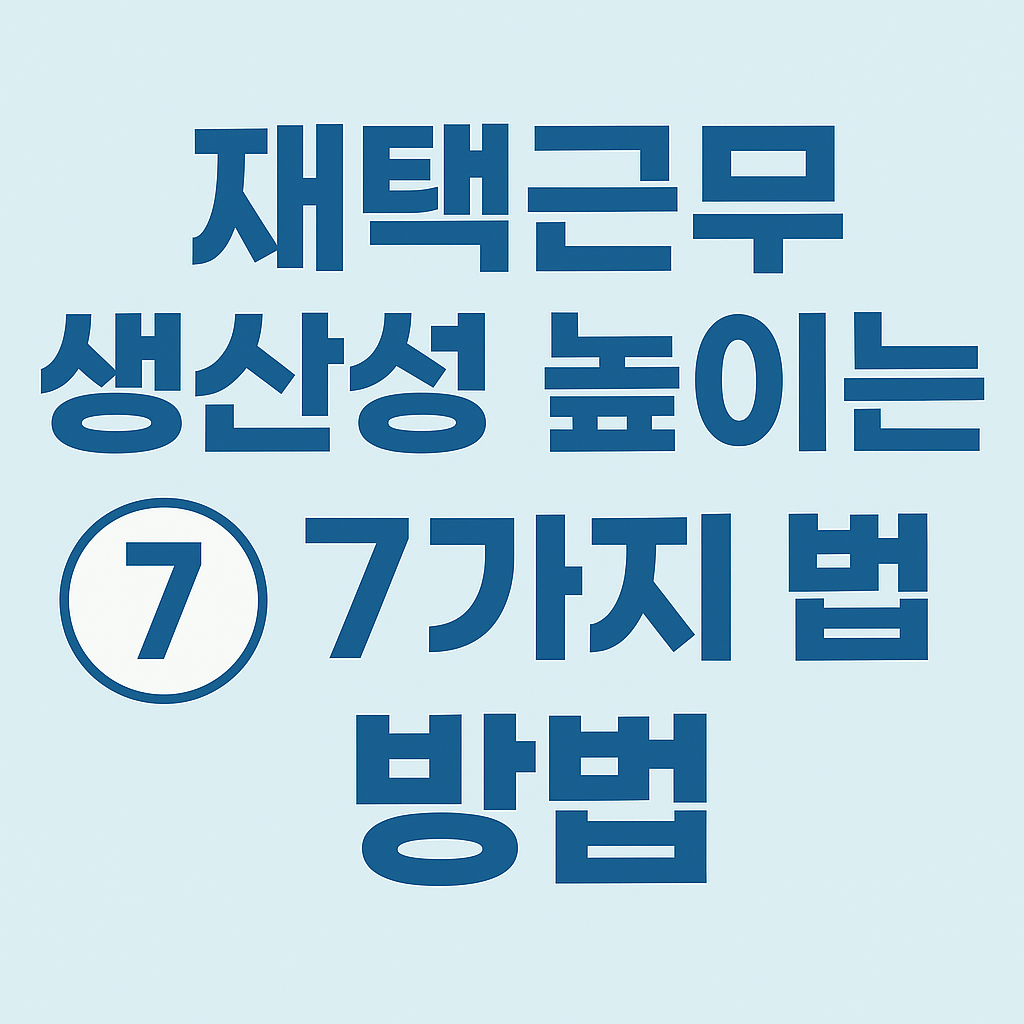 집중력과 시간 관리를 통한 재택근무 생산성 향상 전략 7가지