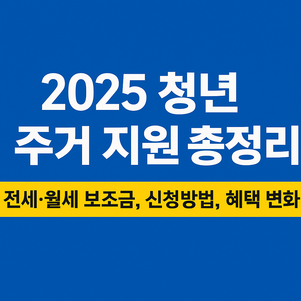 2025 청년 주거 지원 가이드: 전세·월세 보조금 변화와 신청 방법