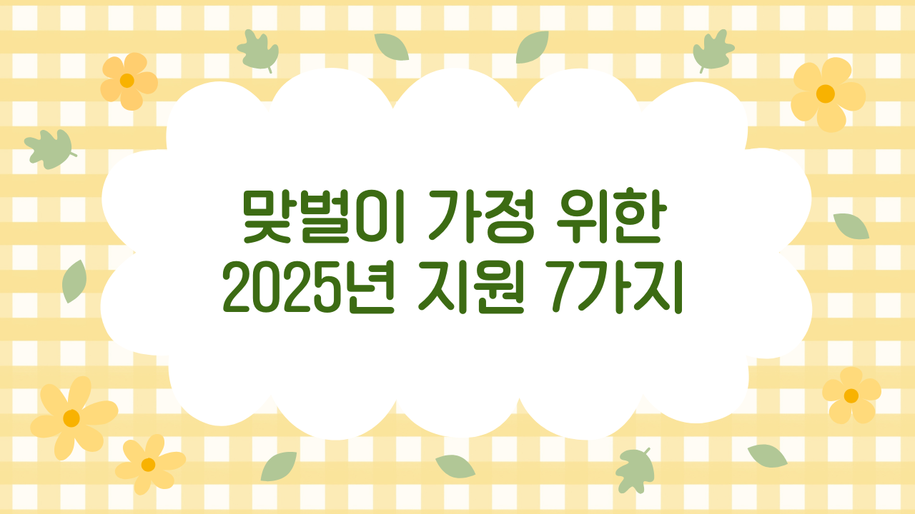 2025 맞벌이 부부 지원 정책 7가지 완전 정리: 혜택, 조건, 유의사항