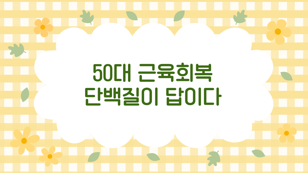50대 이후 단백질 섭취 가이드 & 근육 회복 영양 전략 (2025 최신판)
