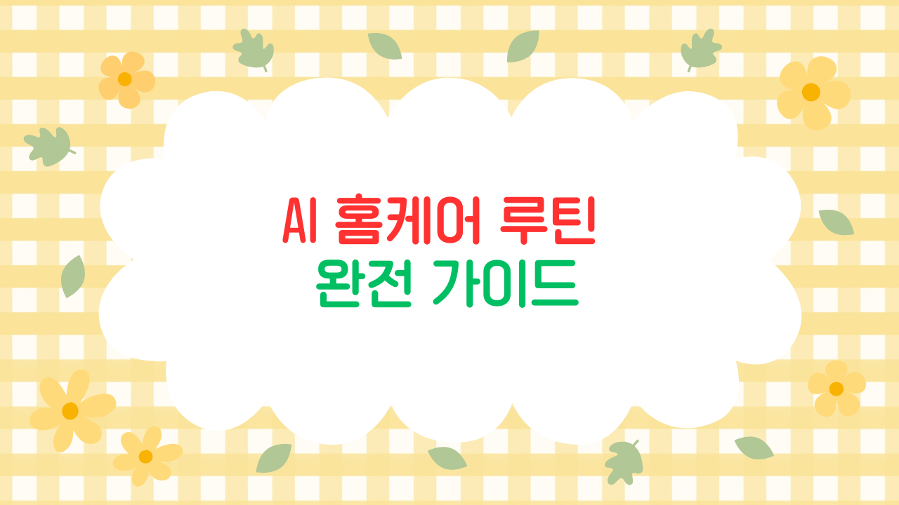 AI 홈케어 루틴 – 스마트홈으로 관리하는 나의 하루 (2025 최신판)