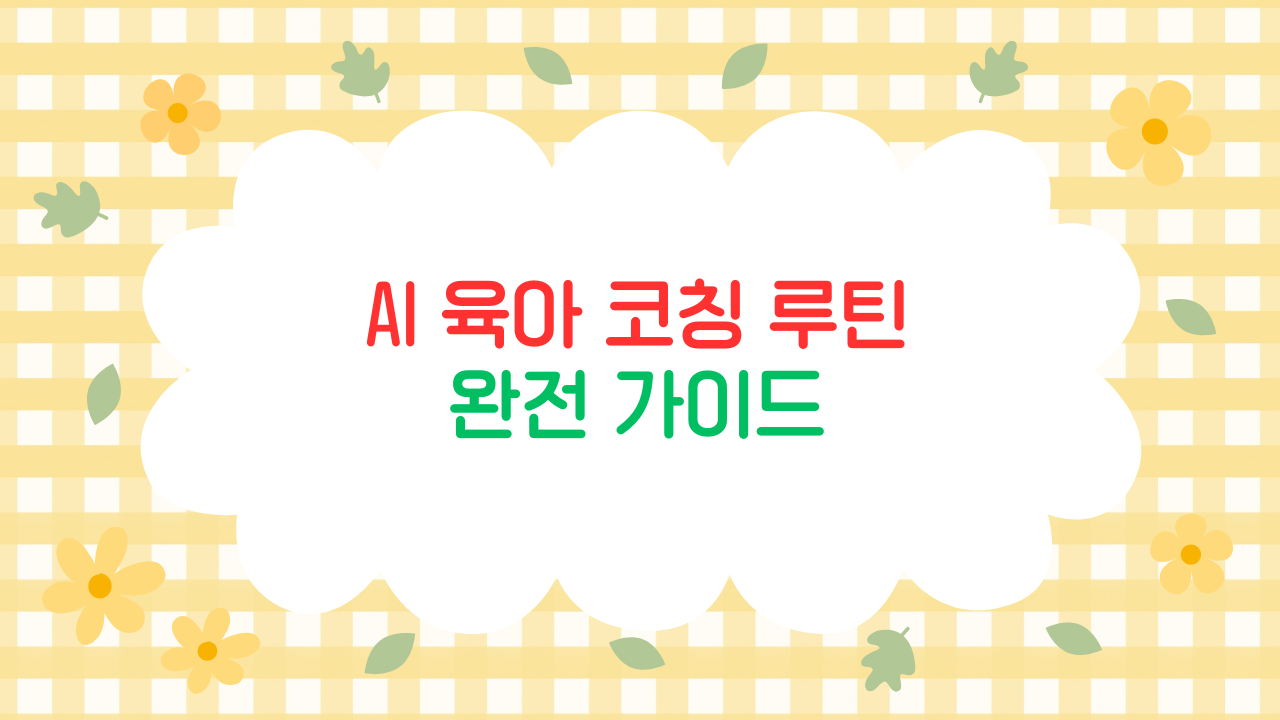 AI 육아 코칭 루틴 – 부모 대신 일정·건강을 관리하는 스마트 육아 시대 (2025 최신판)