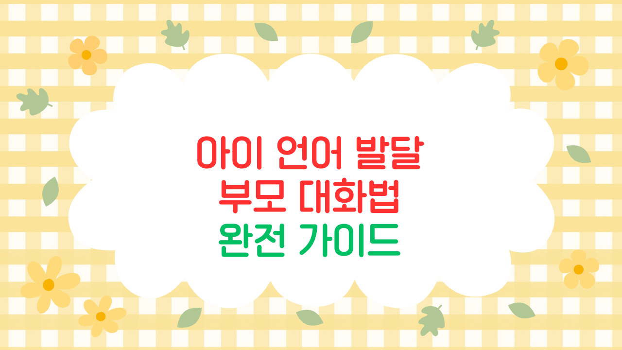 아이의 언어 발달을 돕는 부모 대화법 (2025 최신판)