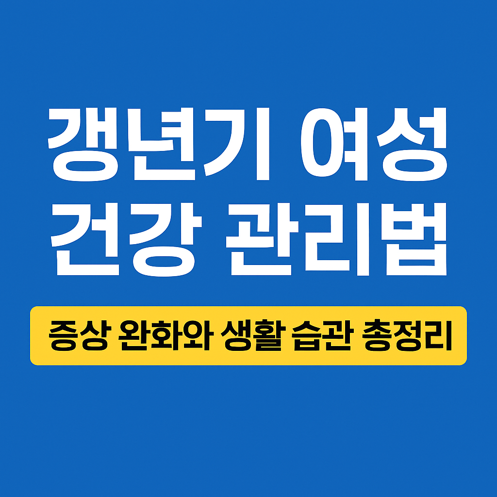 갱년기 여성 건강 관리법 – 증상 완화와 생활습관 가이드 (2025)