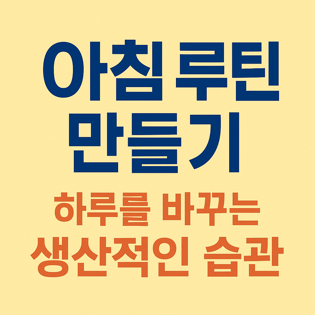 아침 루틴 만들기 – 하루를 바꾸는 생산적인 습관 가이드 (2025 최신판)