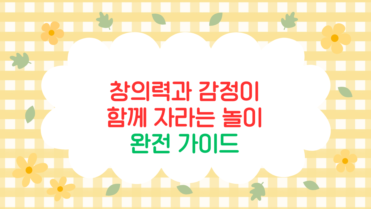 창의력과 감정이 함께 자라는 놀이 환경 만들기 (2025 최신판)